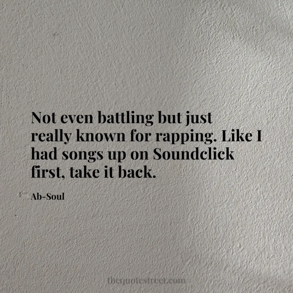 Not even battling but just really known for rapping. Like I had songs up on Soundclick first