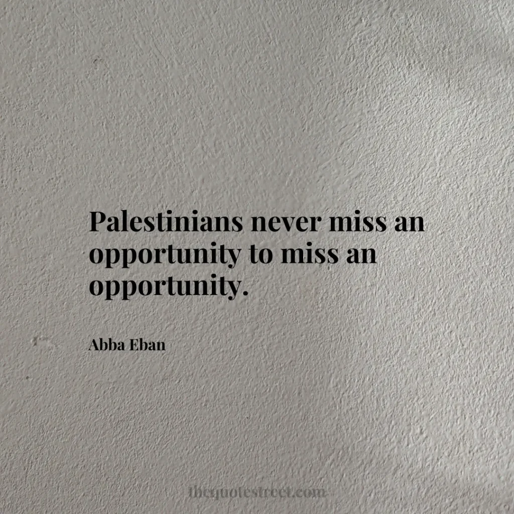 Palestinians never miss an opportunity to miss an opportunity. - Abba Eban