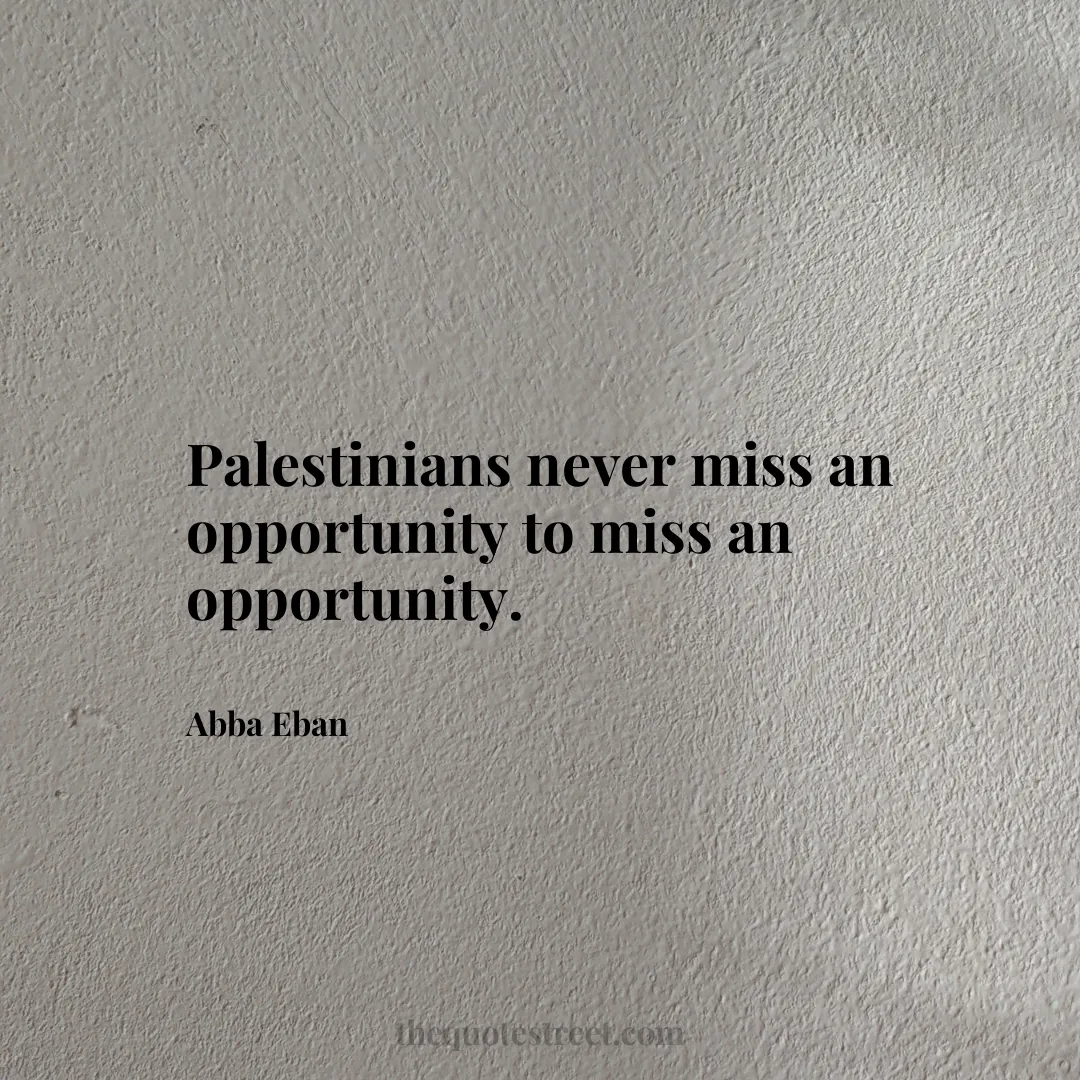 Palestinians never miss an opportunity to miss an opportunity. - Abba Eban