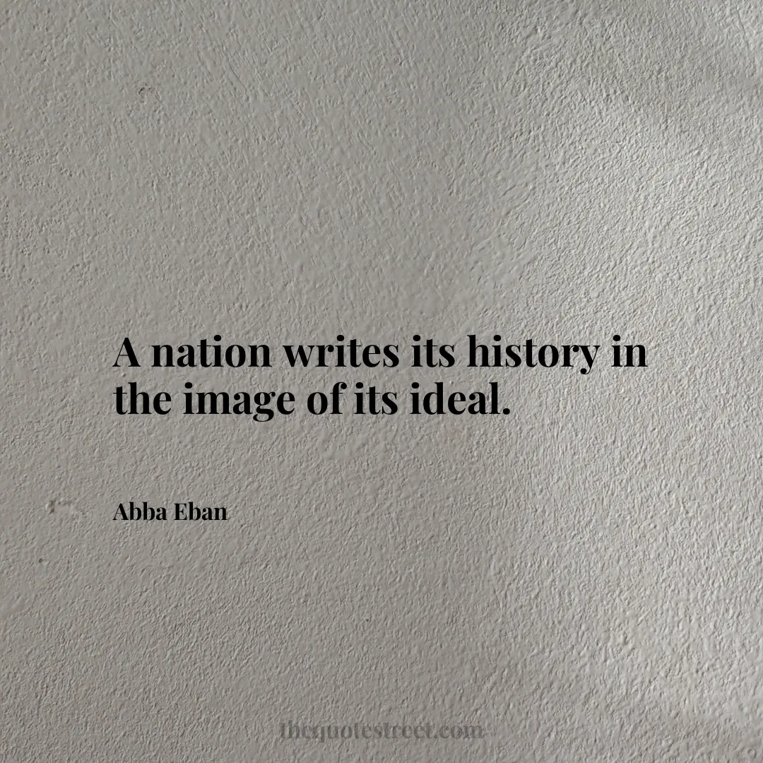 A nation writes its history in the image of its ideal. - Abba Eban