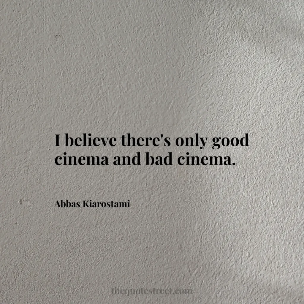 I believe there's only good cinema and bad cinema. - Abbas Kiarostami