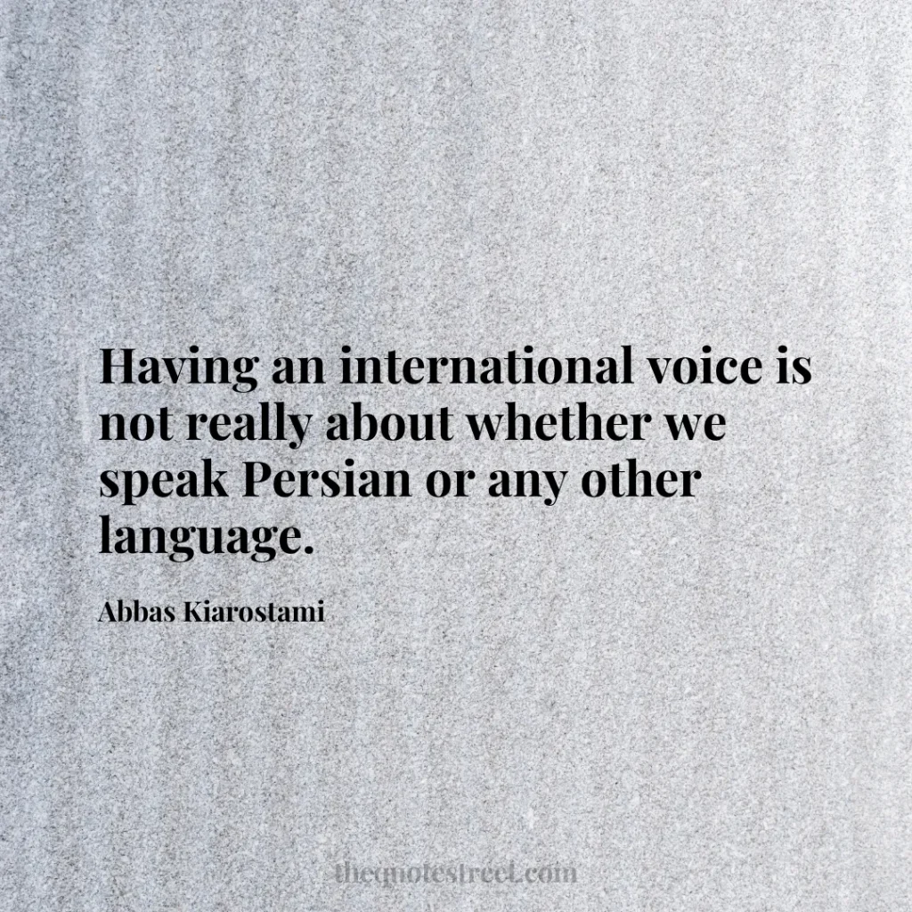 Having an international voice is not really about whether we speak Persian or any other language. - Abbas Kiarostami