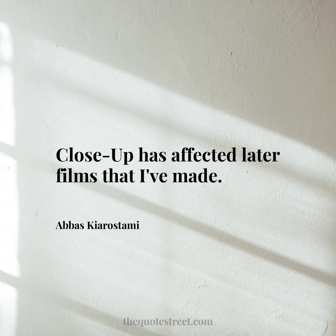 Close-Up has affected later films that I've made. - Abbas Kiarostami