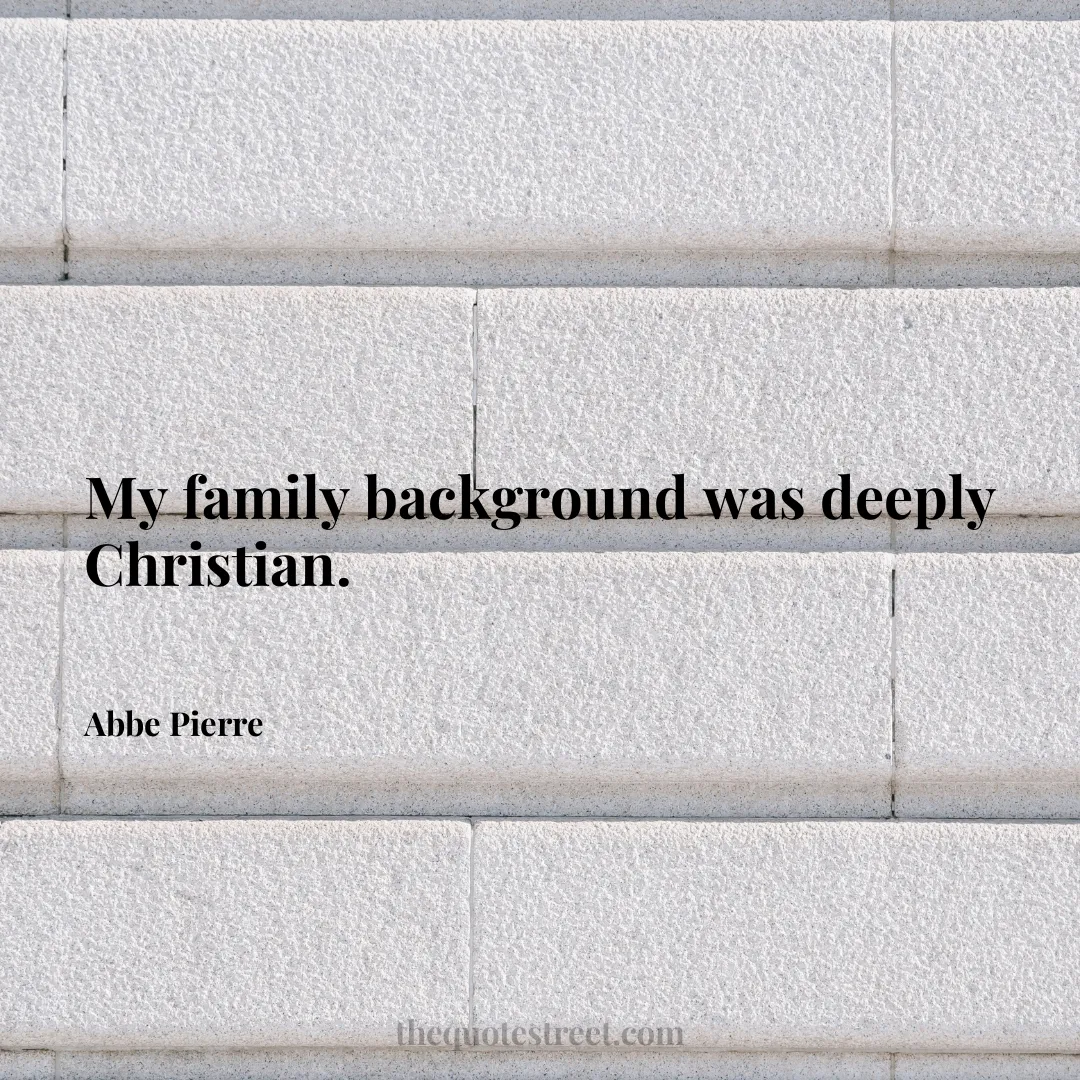 My family background was deeply Christian. - Abbe Pierre