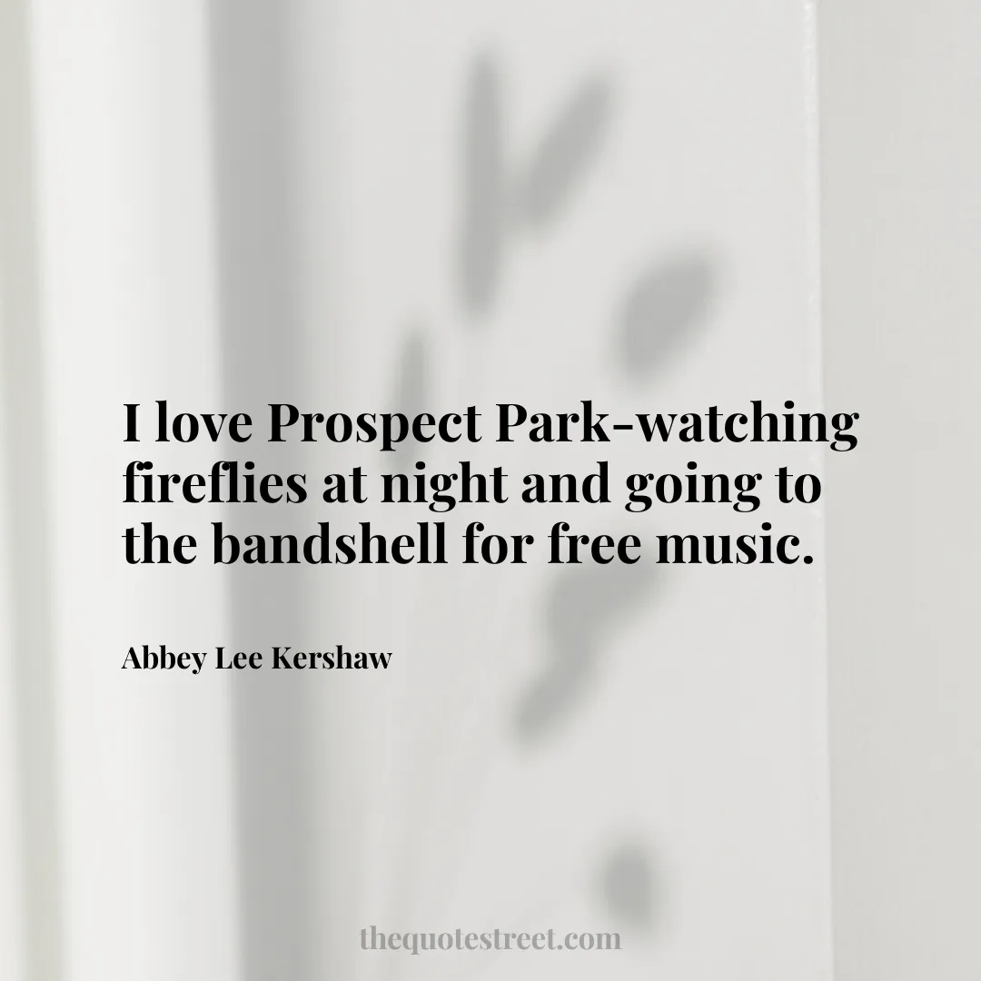 I love Prospect Park-watching fireflies at night and going to the bandshell for free music. - Abbey Lee Kershaw