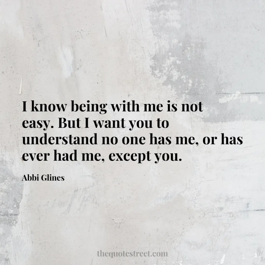 I know being with me is not easy. But I want you to understand no one has me