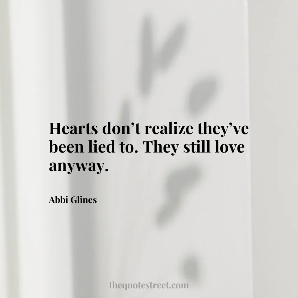 Hearts don’t realize they’ve been lied to. They still love anyway. - Abbi Glines