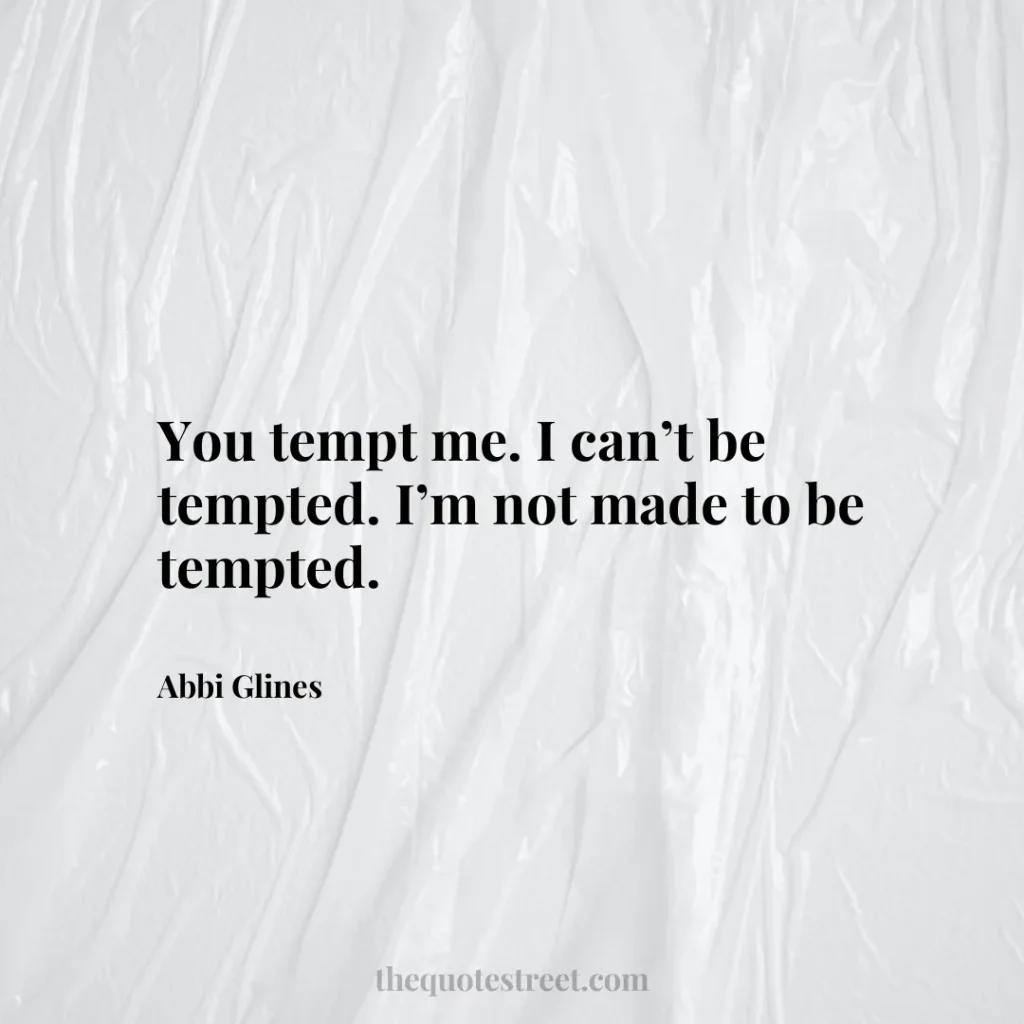You tempt me. I can’t be tempted. I’m not made to be tempted. - Abbi Glines