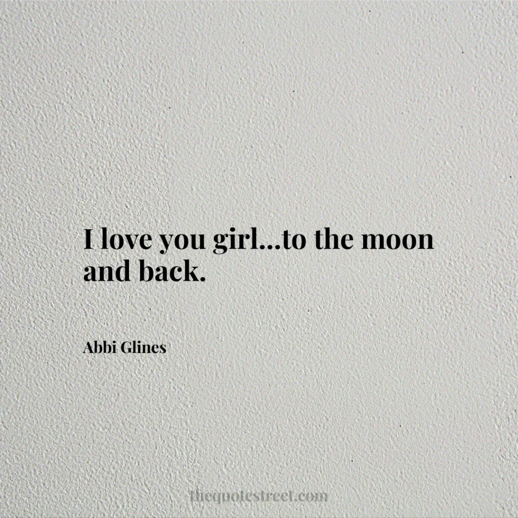 I love you girl...to the moon and back. - Abbi Glines