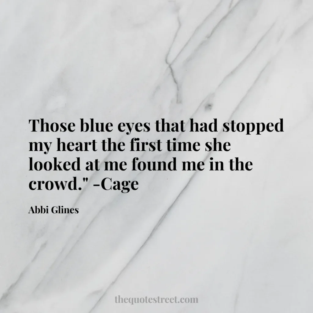 Those blue eyes that had stopped my heart the first time she looked at me found me in the crowd." -Cage - Abbi Glines