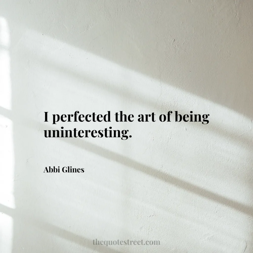 I perfected the art of being uninteresting. - Abbi Glines