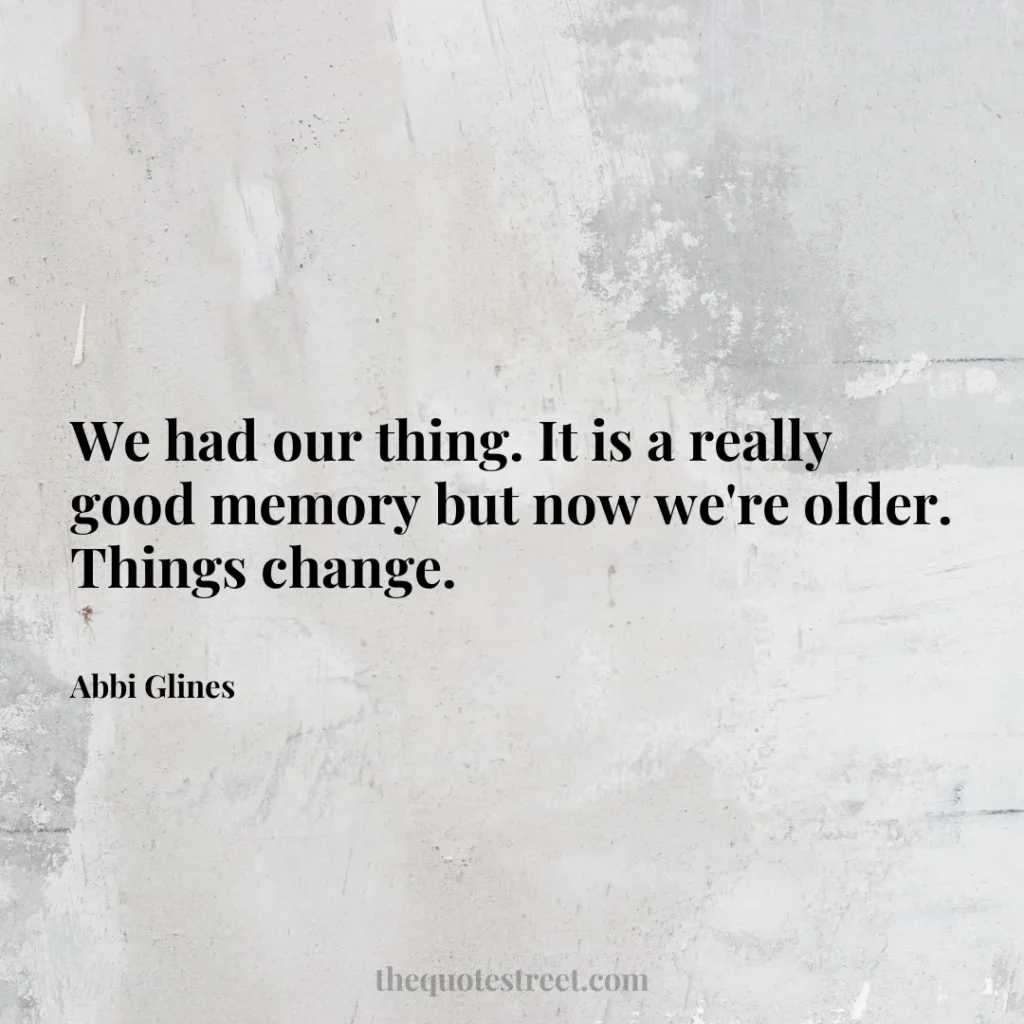 We had our thing. It is a really good memory but now we're older. Things change. - Abbi Glines