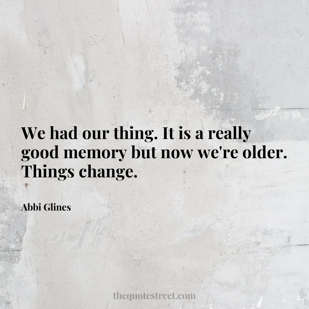 We had our thing. It is a really good memory but now we're older. Things change. - Abbi Glines