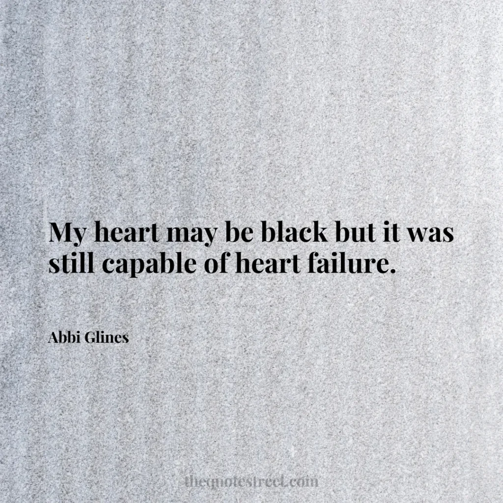 My heart may be black but it was still capable of heart failure. - Abbi Glines