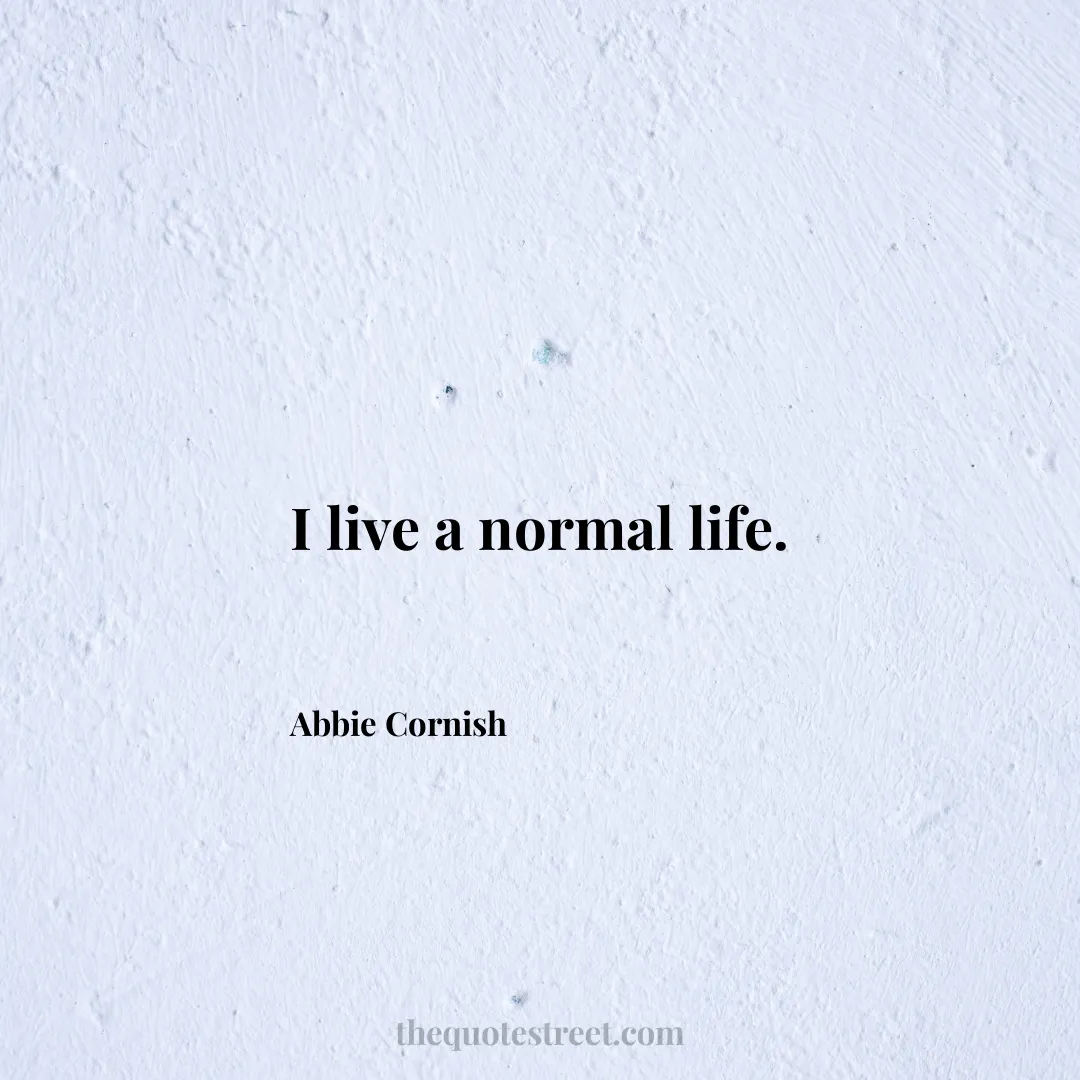 I live a normal life. - Abbie Cornish