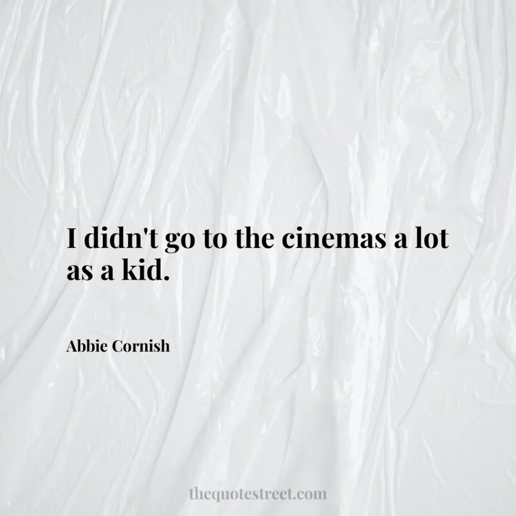 I didn't go to the cinemas a lot as a kid. - Abbie Cornish