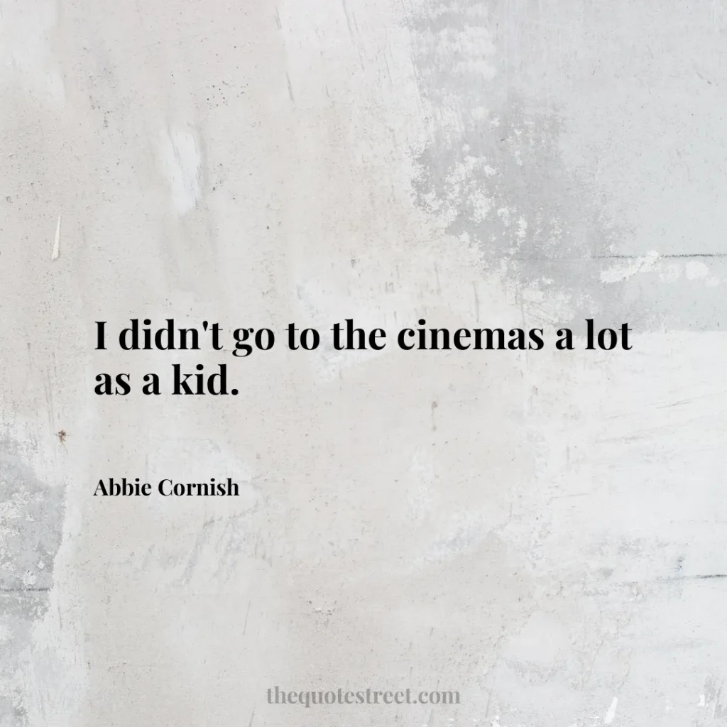 I didn't go to the cinemas a lot as a kid. - Abbie Cornish