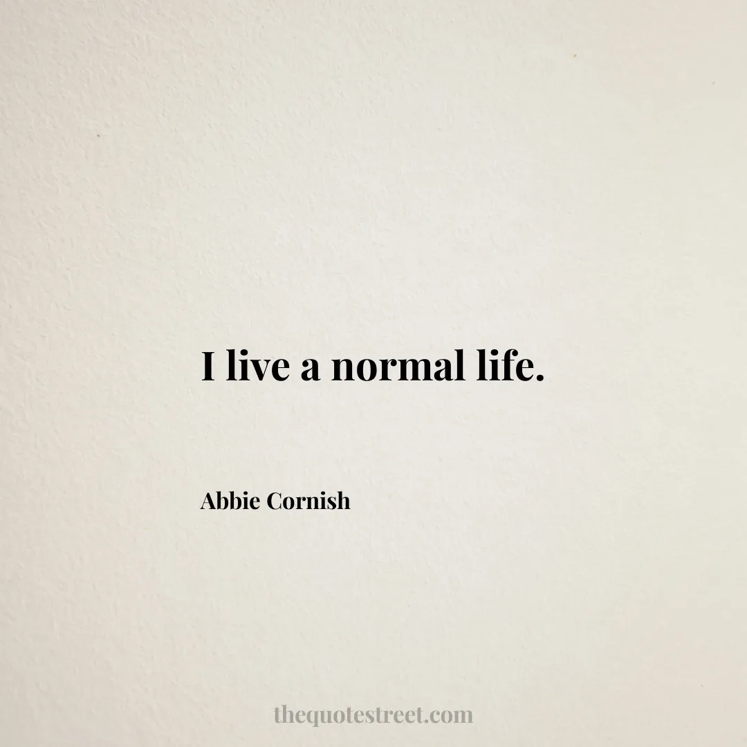 I live a normal life. - Abbie Cornish