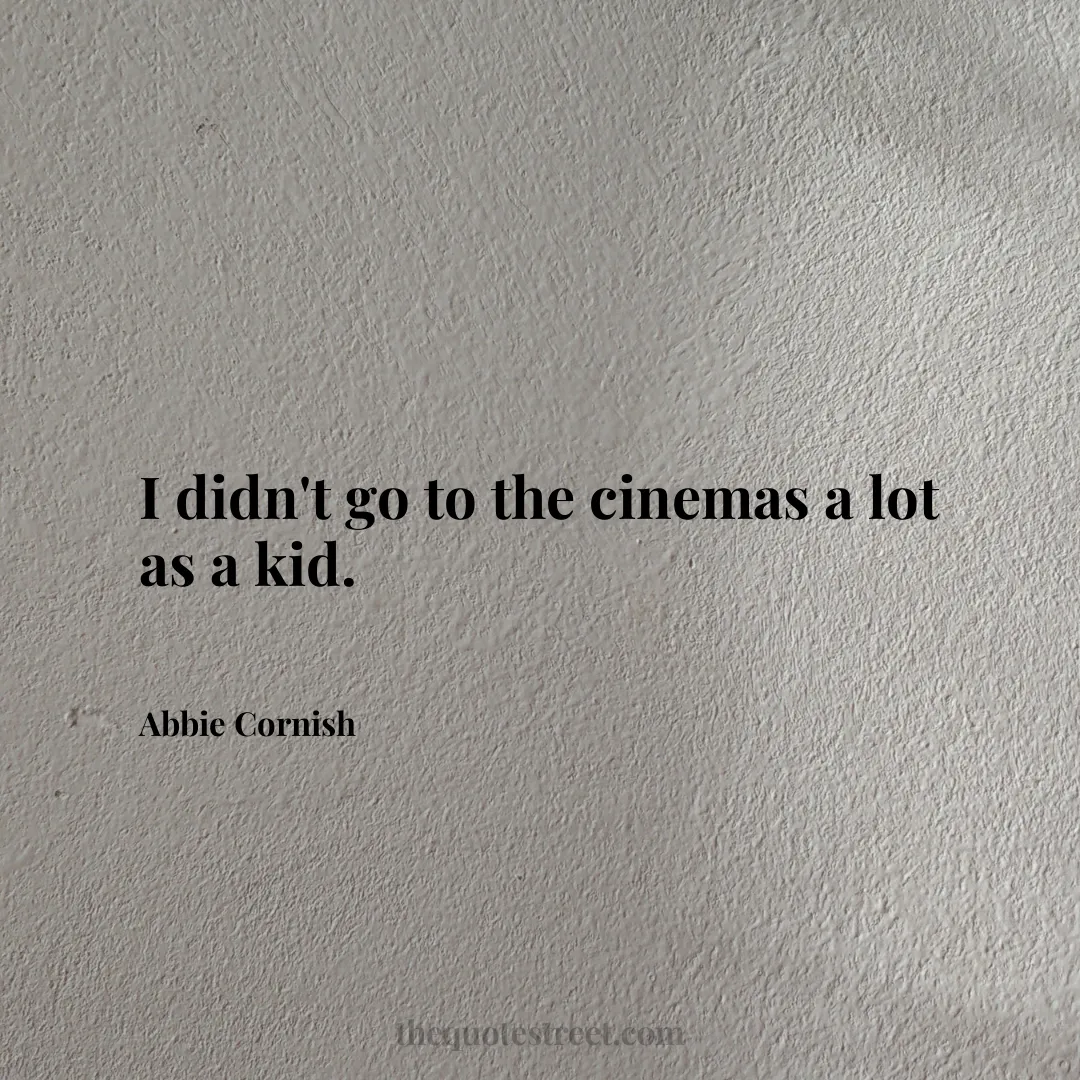 I didn't go to the cinemas a lot as a kid. - Abbie Cornish