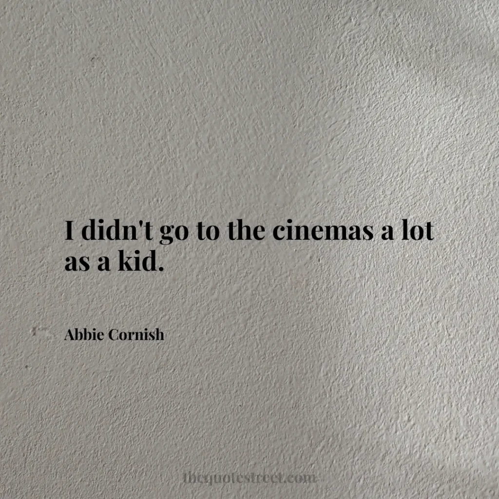 I didn't go to the cinemas a lot as a kid. - Abbie Cornish