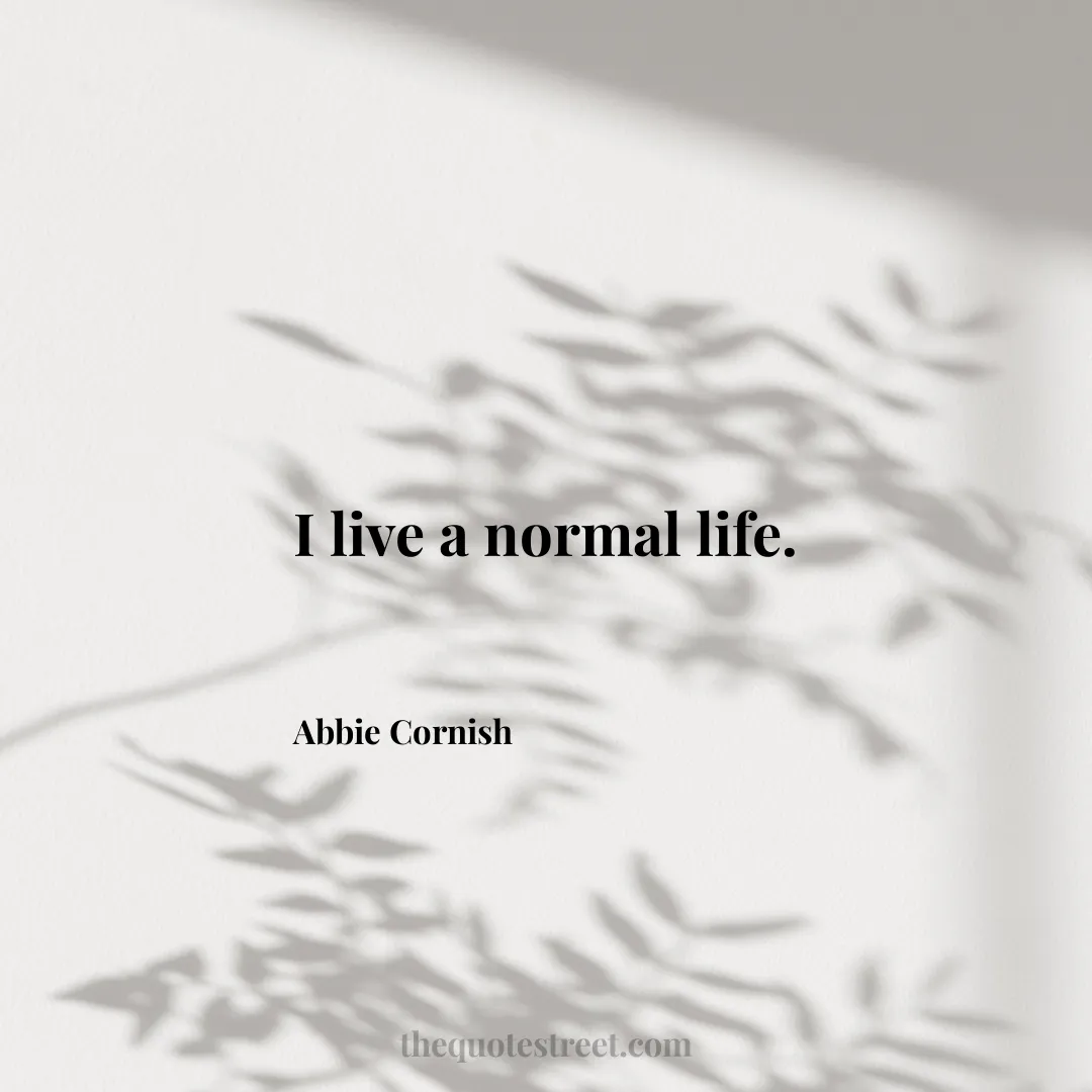I live a normal life. - Abbie Cornish