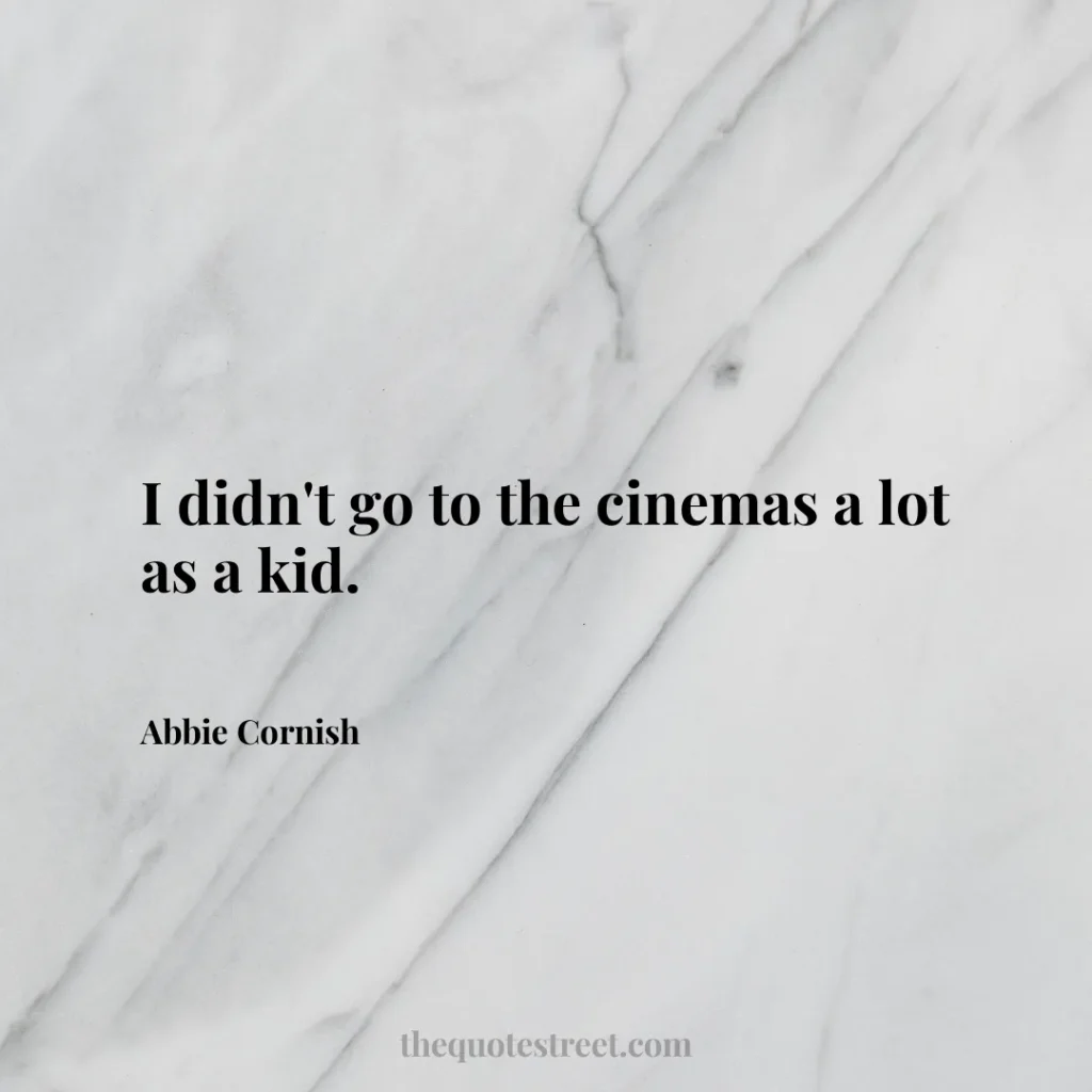I didn't go to the cinemas a lot as a kid. - Abbie Cornish