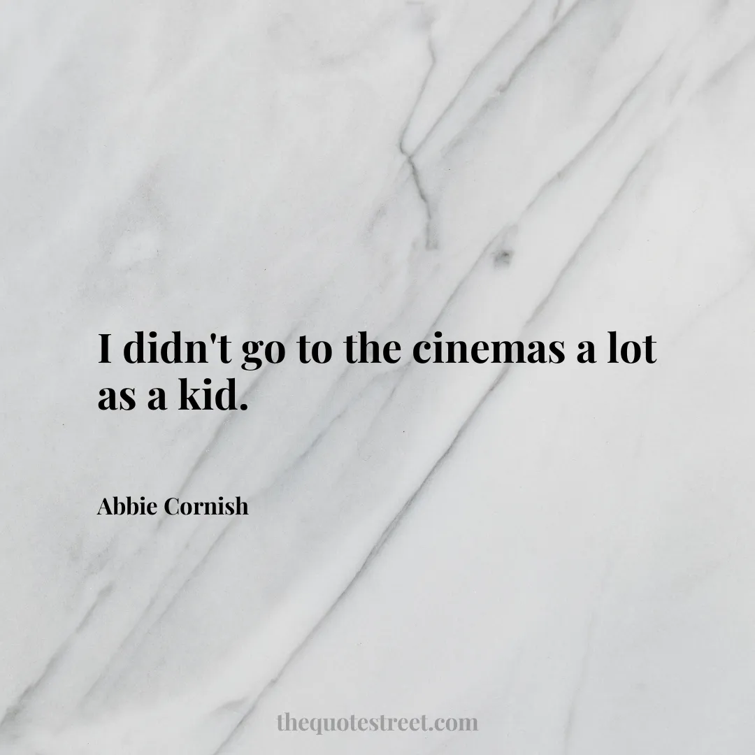 I didn't go to the cinemas a lot as a kid. - Abbie Cornish