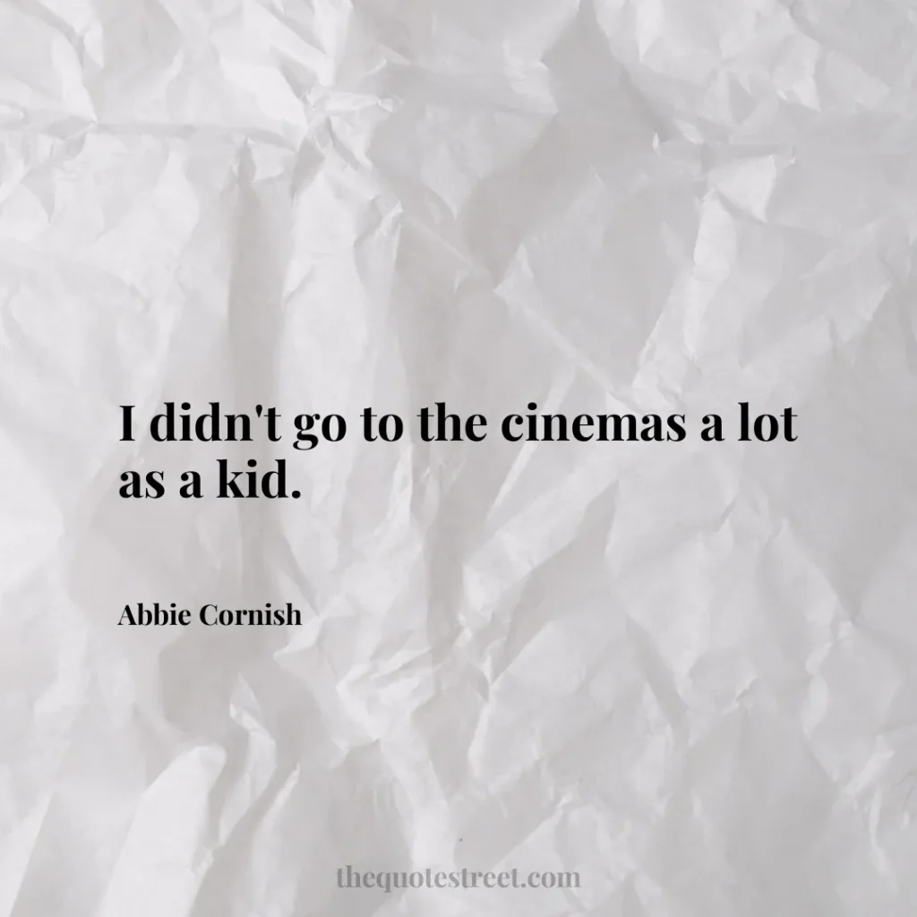 I didn't go to the cinemas a lot as a kid. - Abbie Cornish