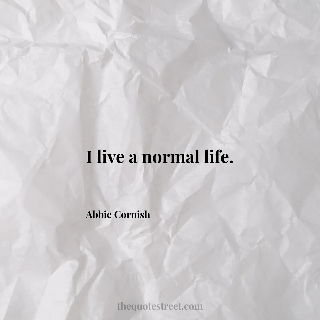 I live a normal life. - Abbie Cornish