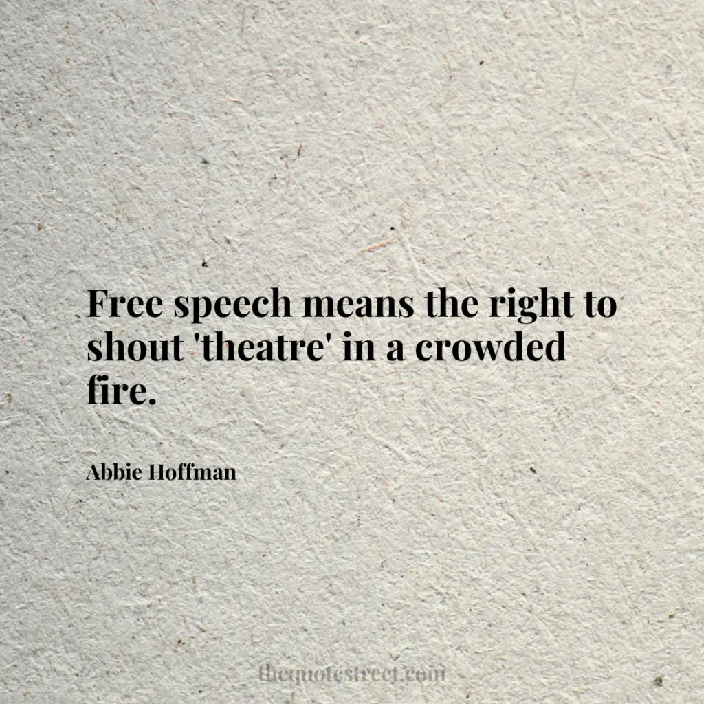 Free speech means the right to shout 'theatre' in a crowded fire. - Abbie Hoffman