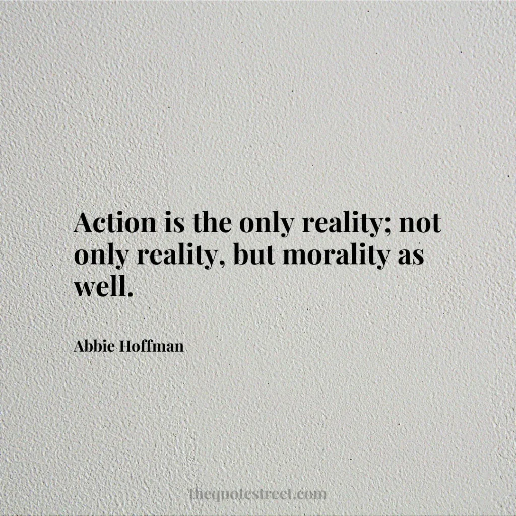 Action is the only reality; not only reality