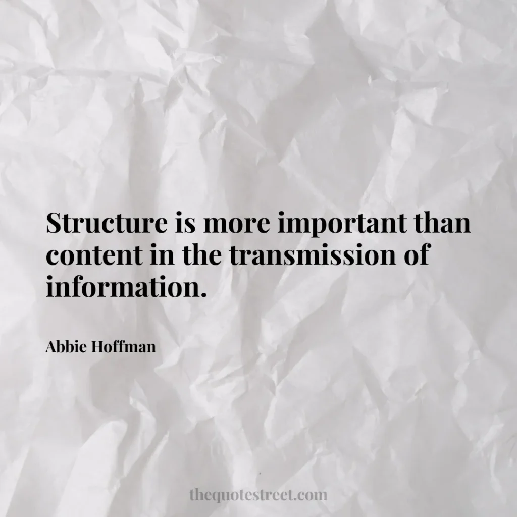 Structure is more important than content in the transmission of information. - Abbie Hoffman