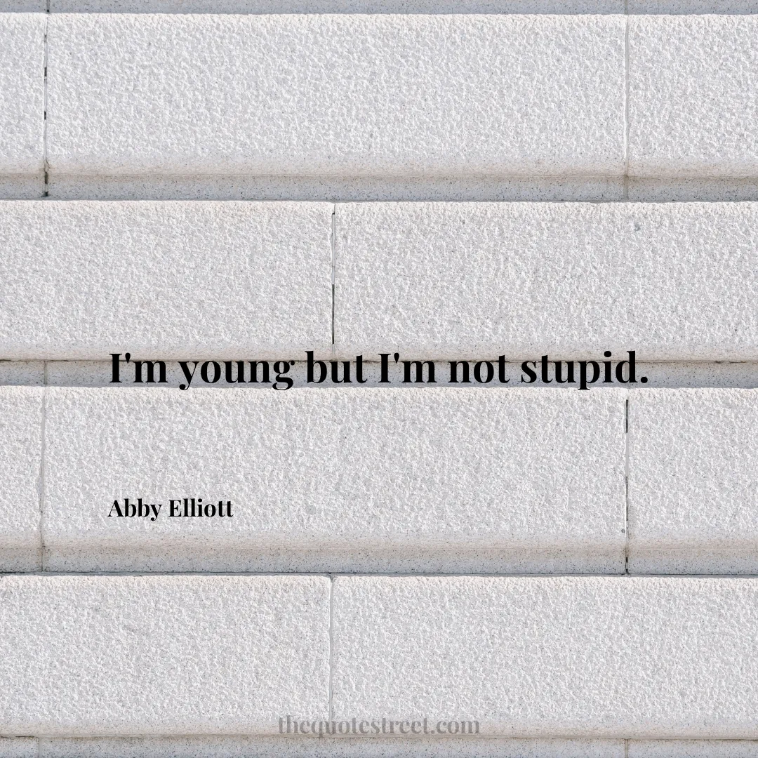 I'm young but I'm not stupid. - Abby Elliott