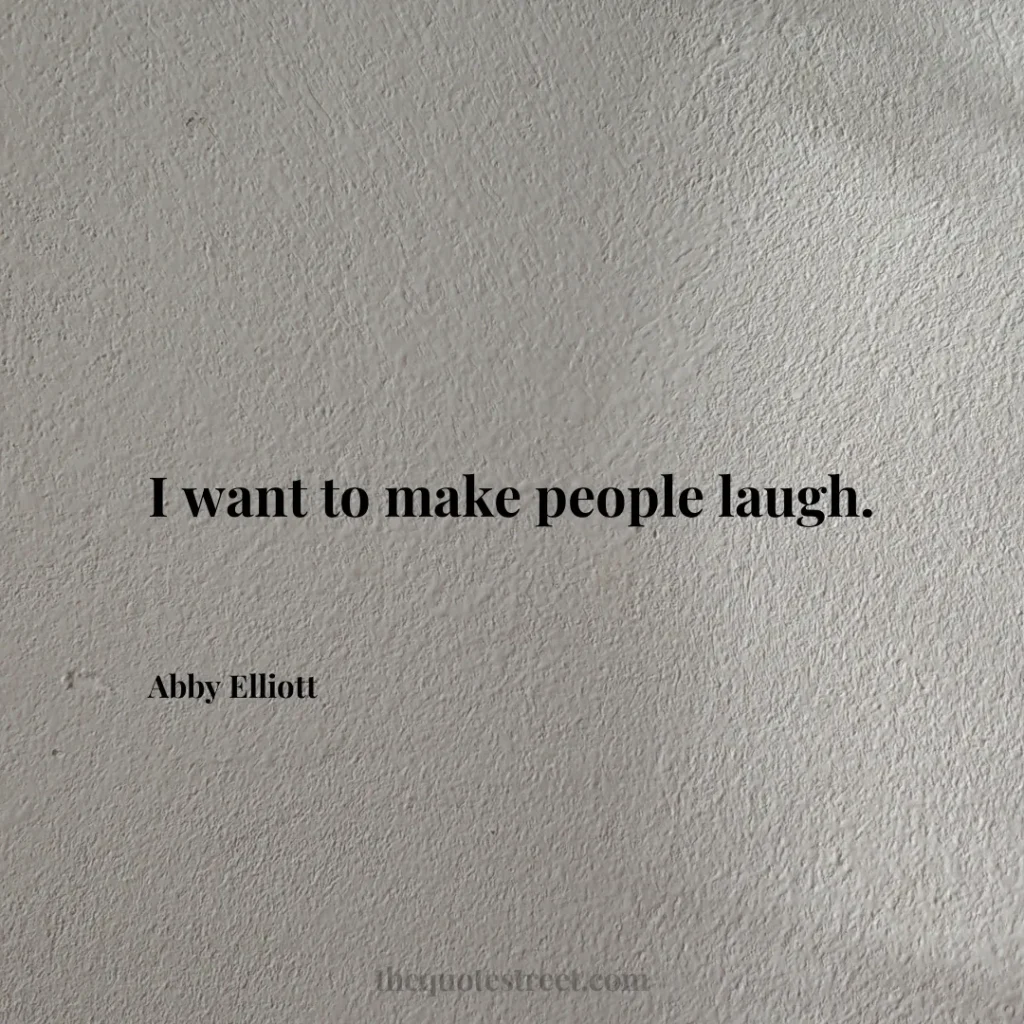 I want to make people laugh. - Abby Elliott