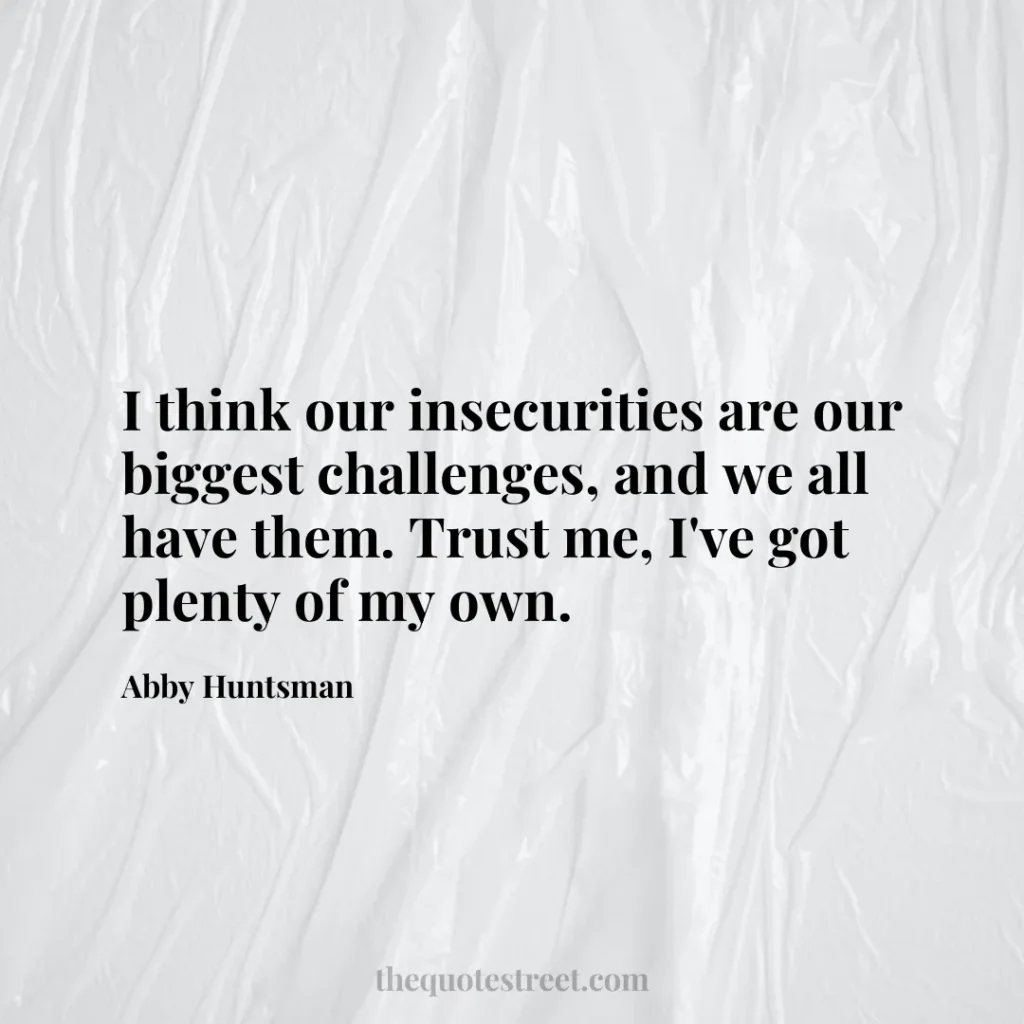 I think our insecurities are our biggest challenges