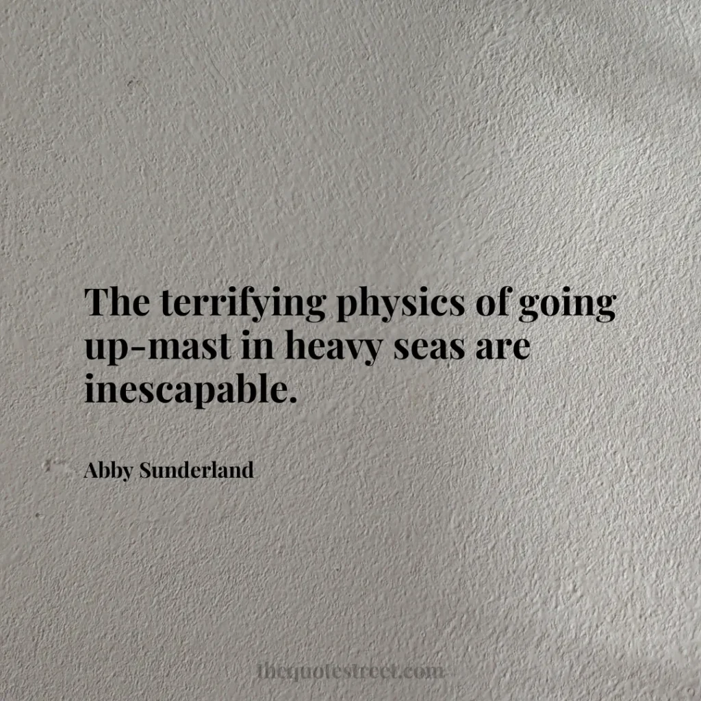 The terrifying physics of going up-mast in heavy seas are inescapable. - Abby Sunderland