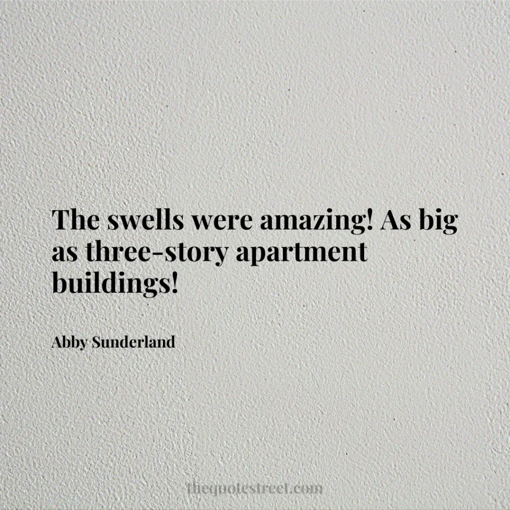 The swells were amazing! As big as three-story apartment buildings! - Abby Sunderland