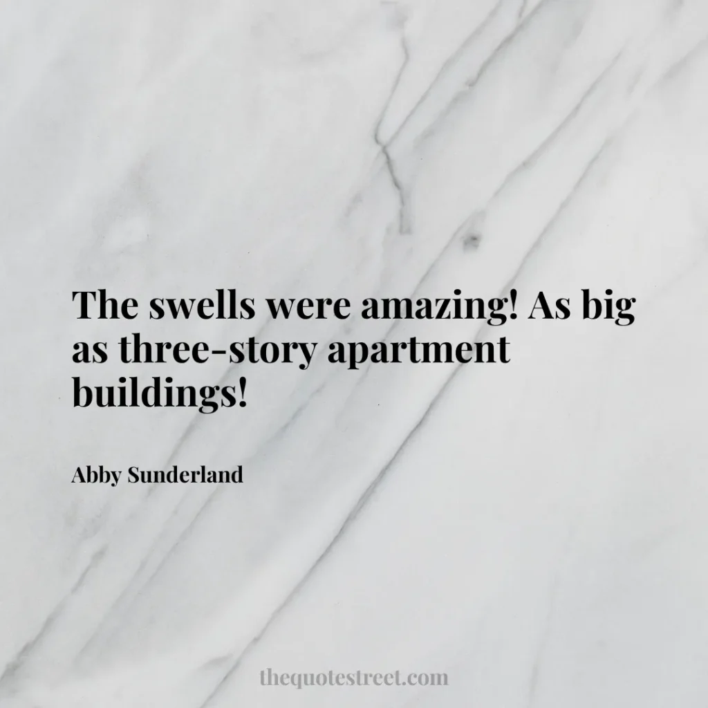 The swells were amazing! As big as three-story apartment buildings! - Abby Sunderland
