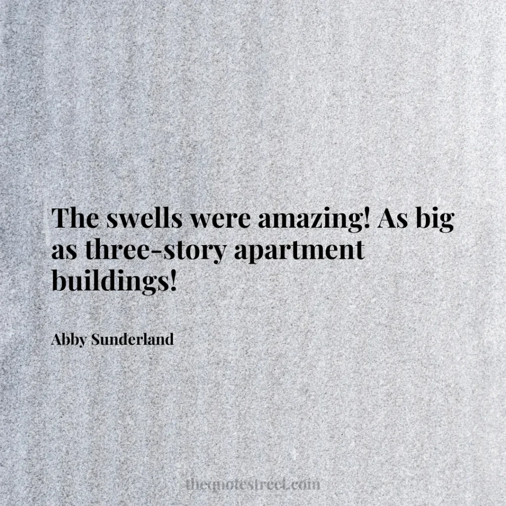 The swells were amazing! As big as three-story apartment buildings! - Abby Sunderland