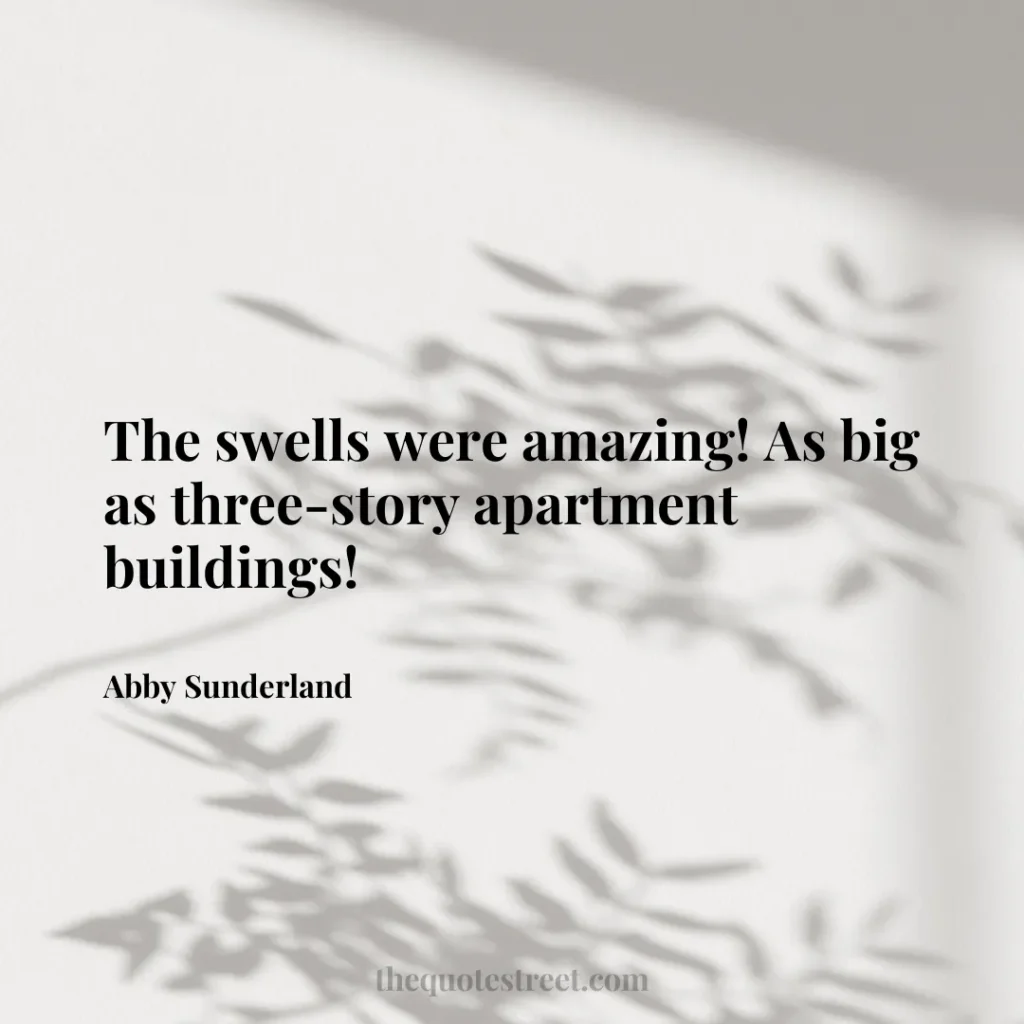 The swells were amazing! As big as three-story apartment buildings! - Abby Sunderland