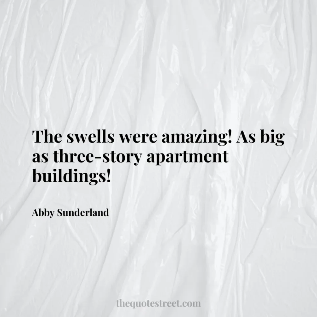 The swells were amazing! As big as three-story apartment buildings! - Abby Sunderland