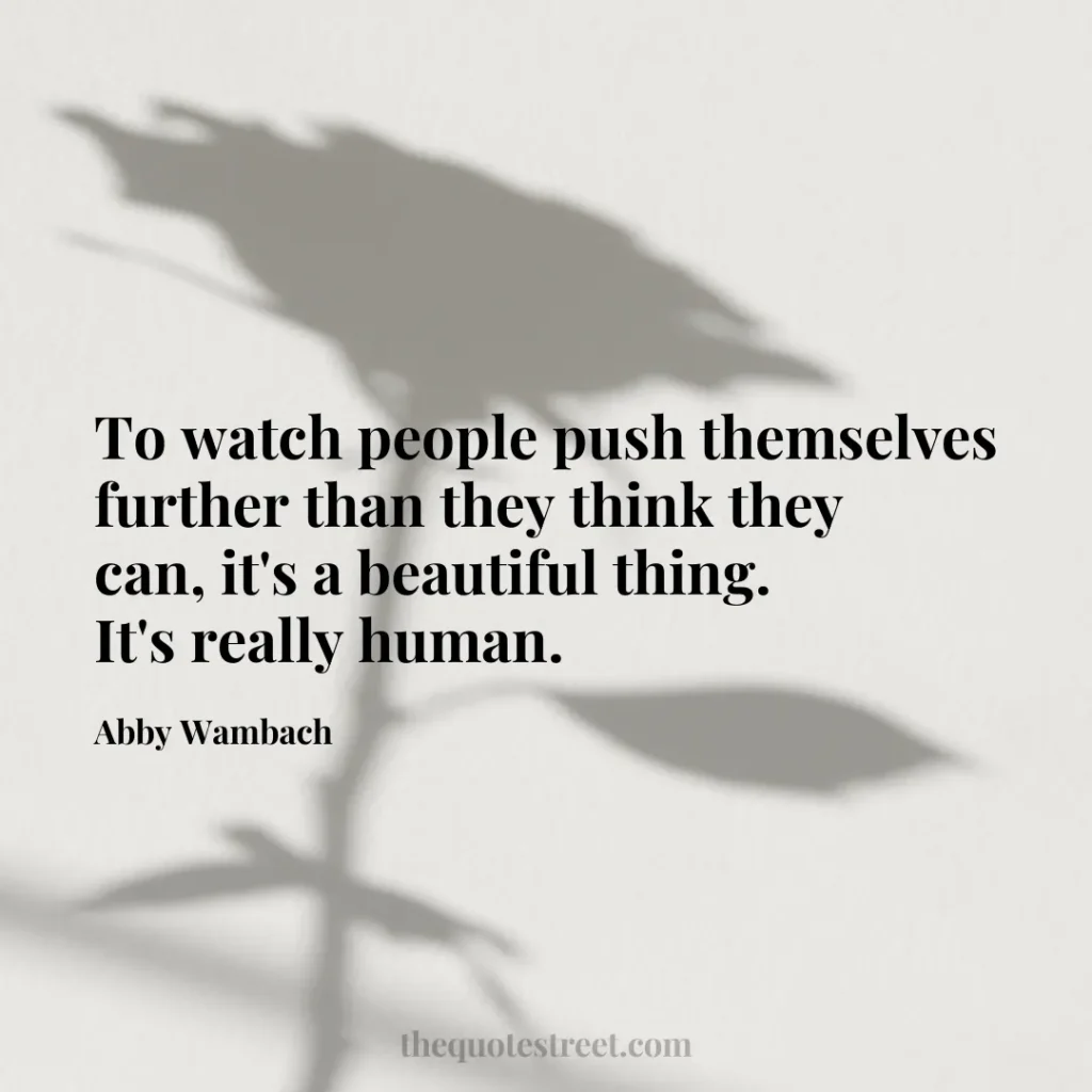 To watch people push themselves further than they think they can