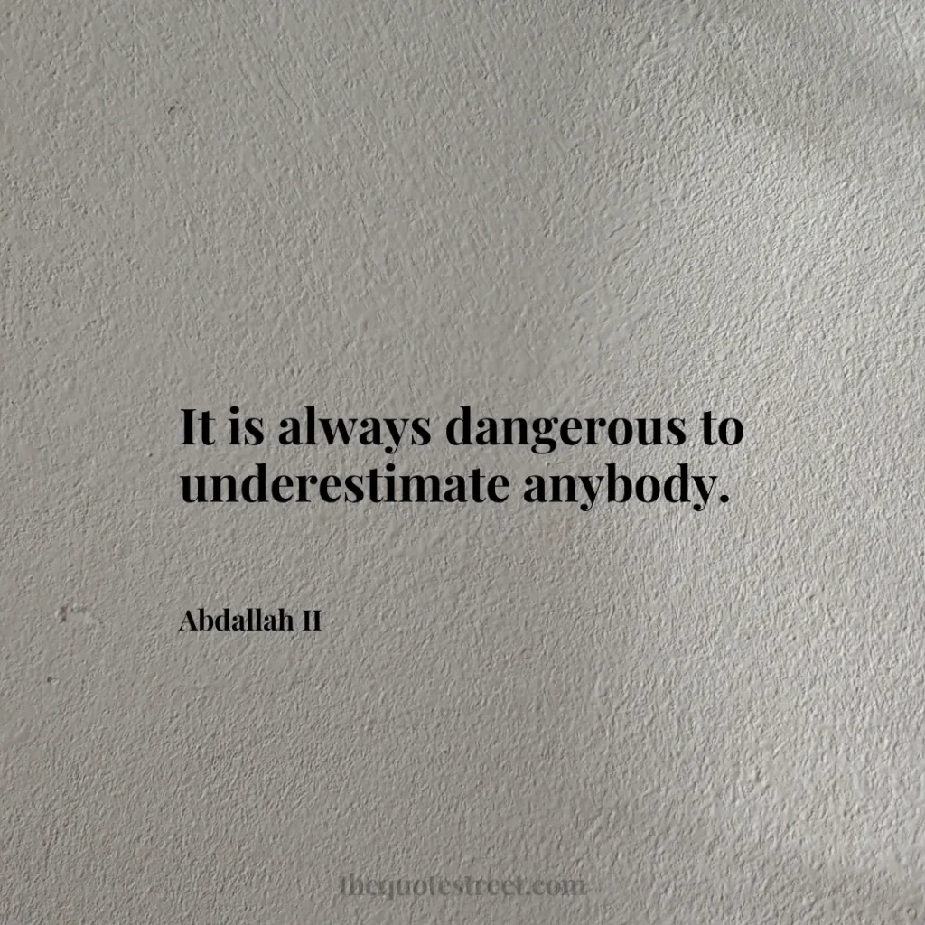 It is always dangerous to underestimate anybody. - Abdallah II
