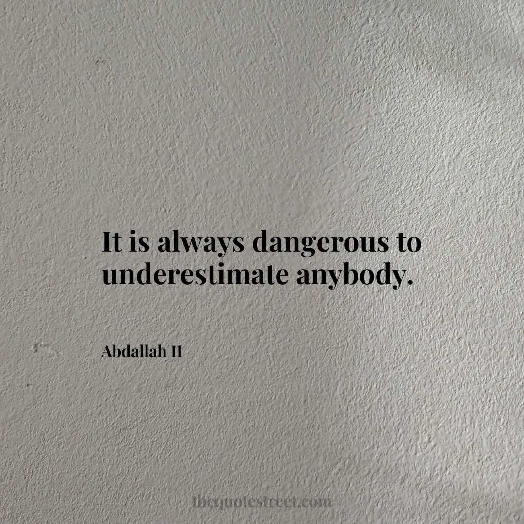 It is always dangerous to underestimate anybody. - Abdallah II