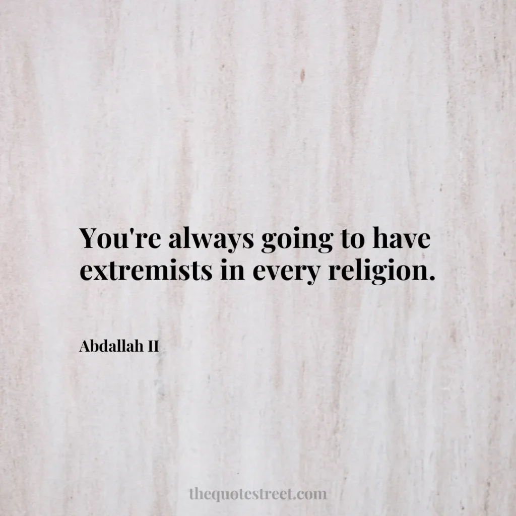 You're always going to have extremists in every religion. - Abdallah II