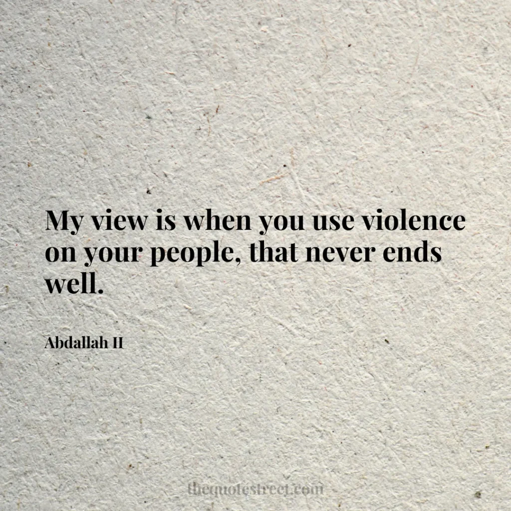 My view is when you use violence on your people