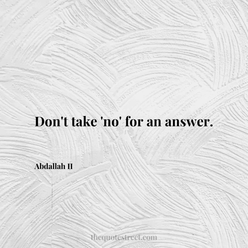 Don't take 'no' for an answer. - Abdallah II