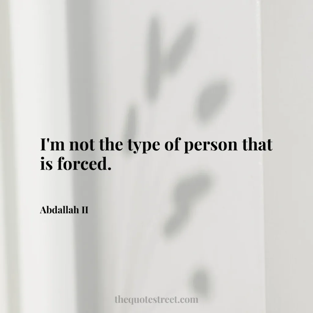I'm not the type of person that is forced. - Abdallah II
