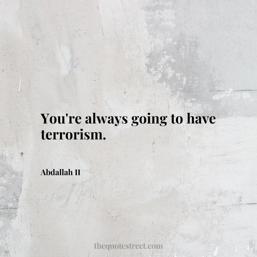 You're always going to have terrorism. - Abdallah II