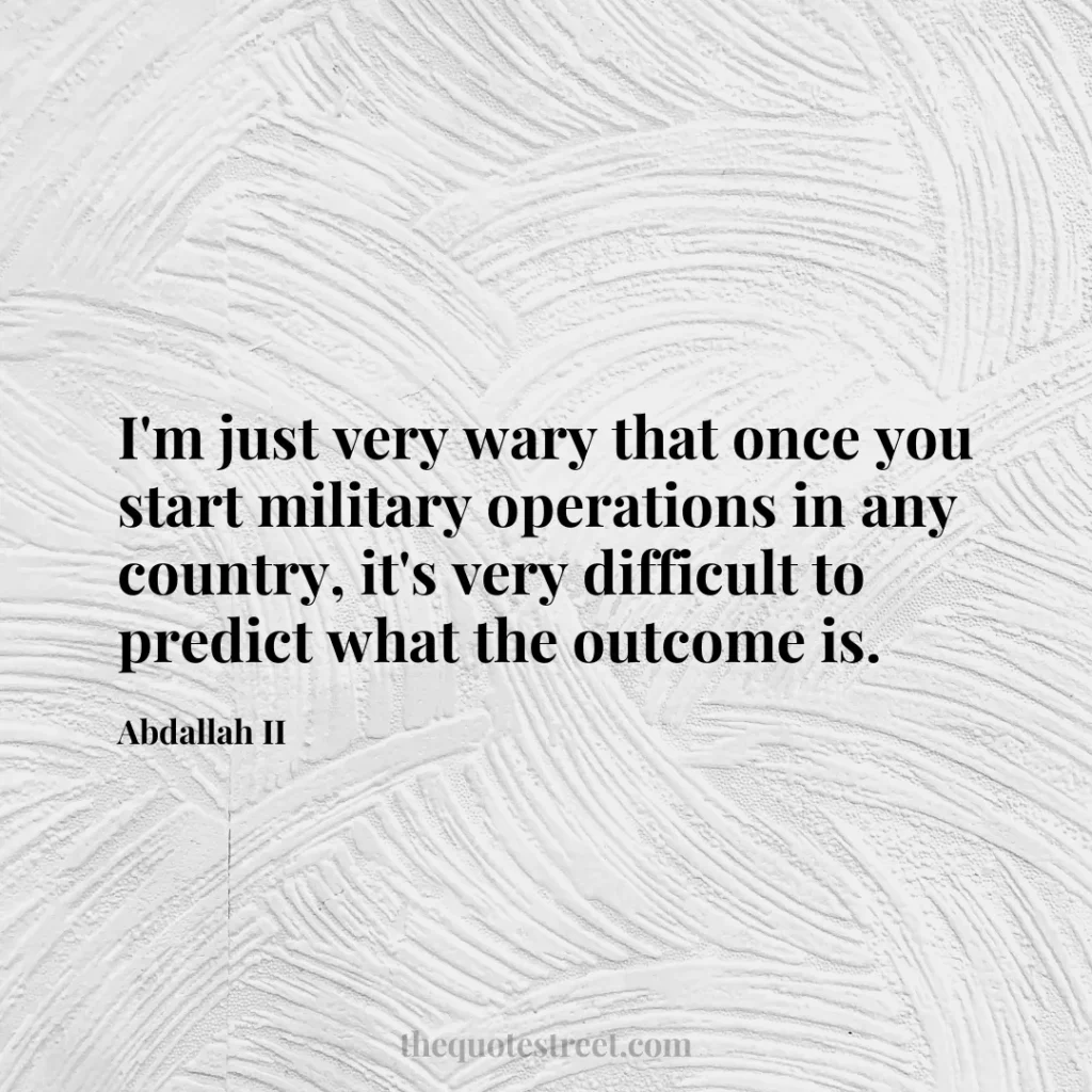 I'm just very wary that once you start military operations in any country